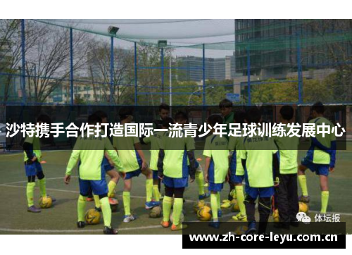 沙特携手合作打造国际一流青少年足球训练发展中心